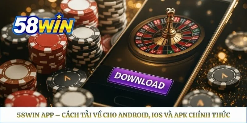 58WIN App – Cách Tải Về Cho Android, iOS Và APK Chính Thức