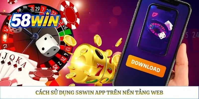 58WIN App – Cách Tải Về Cho Android, iOS Và APK Chính Thức Cách sử dụng 58WIN app trên nền tảng Web