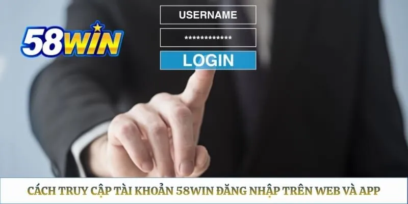 58WIN Đăng Nhập - Hướng Dẫn Thao Tác Trên Web, App Và Xử Lý Lỗi Cách truy cập tài khoản 58WIN đăng nhập trên Web và App