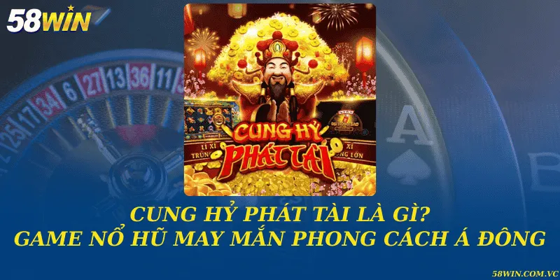 Cung hỷ phát tài là gì? Game nổ hũ may mắn phong cách Á Đông