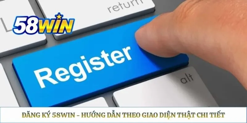 Đăng Ký 58WIN - Hướng Dẫn Tạo Tài Khoản Nhanh Chóng Đăng Ký 58WIN - Hướng Dẫn Theo Giao Diện Thật Chi Tiết