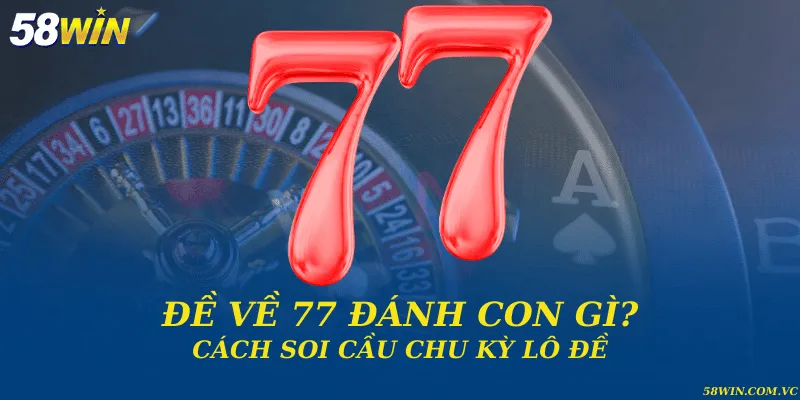 Đề Về 77 – Gợi Ý Chuẩn Xác Dành Cho Người Chơi Lô Đề Đề về 77 đánh con gì? Cách soi cầu chu kỳ lô đề