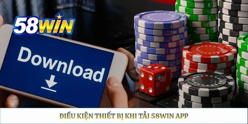 58WIN App – Cách Tải Về Cho Android, iOS Và APK Chính Thức Điều kiện thiết bị khi tải 58WIN app