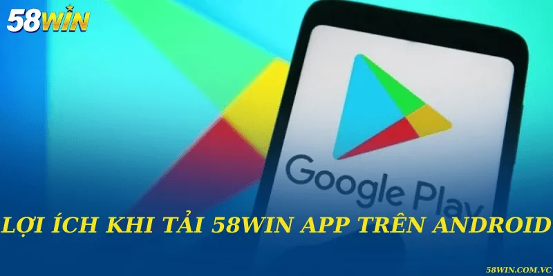 Lợi ích khi tải 58WIN app trên Android