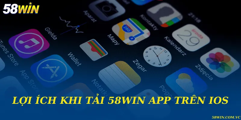 Lợi ích khi tải 58WIN app trên IOS