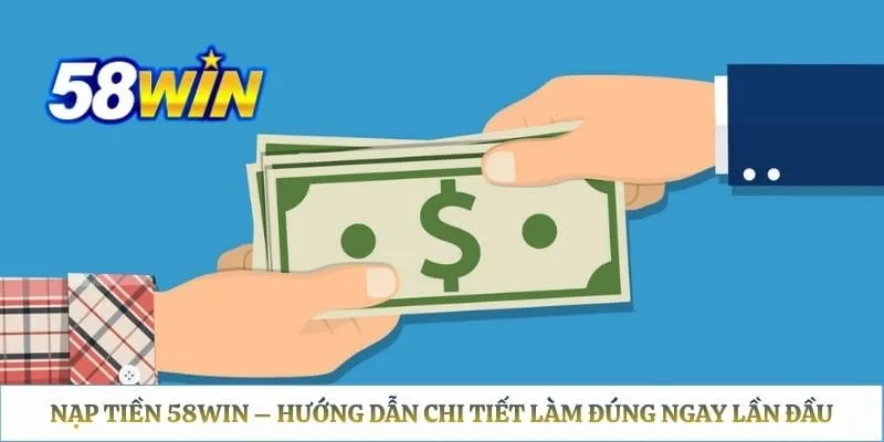 Nạp Tiền 58WIN – Hướng Dẫn Chi Tiết Làm Đúng Ngay Lần Đầu