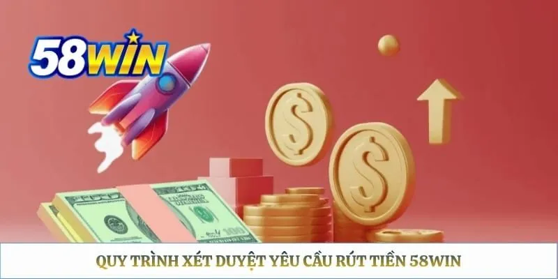 Rút Tiền 58WIN – Quy Trình Và Điều Kiện Duyệt Lệnh Nhanh Quy trình xét duyệt yêu cầu rút tiền 58WIN