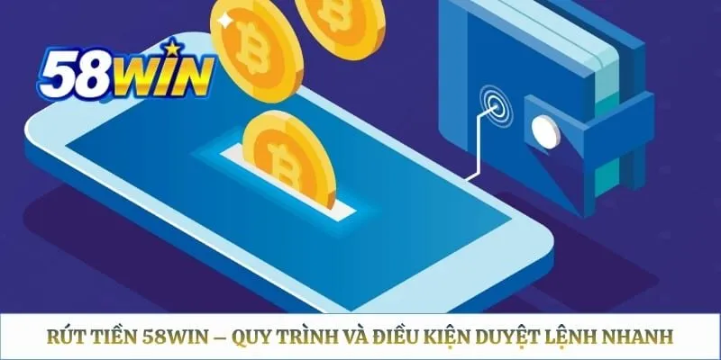 Rút Tiền 58WIN – Quy Trình Và Điều Kiện Duyệt Lệnh Nhanh 