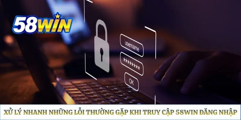 58WIN Đăng Nhập - Hướng Dẫn Thao Tác Trên Web, App Và Xử Lý Lỗi Xử lý nhanh những lỗi thường gặp khi truy cập 58WIN đăng nhập
