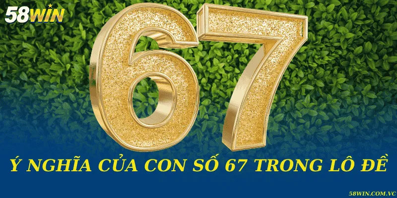 Đề Về 67 Đánh Con Gì – Giải Mã Bộ Số Chuẩn Xác Ý nghĩa của con số 67 trong lô đề