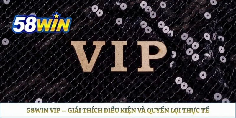 58win VIP – Giải Thích Điều Kiện Và Quyền Lợi Thực Tế 58win VIP – Giải Thích Điều Kiện Và Quyền Lợi Thực Tế