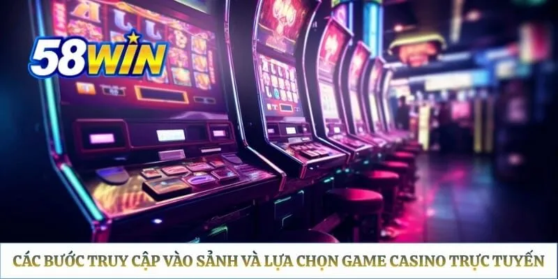 Các bước truy cập vào sảnh và lựa chọn game casino trực tuyến