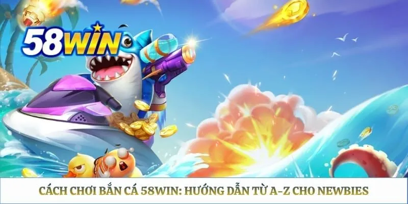 Cách Chơi Bắn Cá 58WIN: Hướng Dẫn Từ A-Z Cho Newbies Cách Chơi Bắn Cá 58WIN: Hướng Dẫn Từ A-Z Cho Newbies