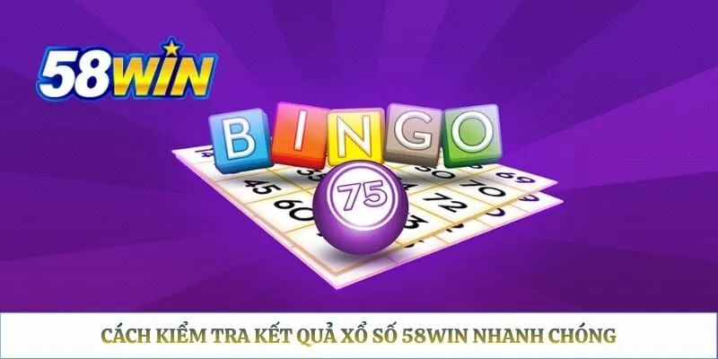 Cách kiểm tra kết quả xổ số 58WIN nhanh chóng