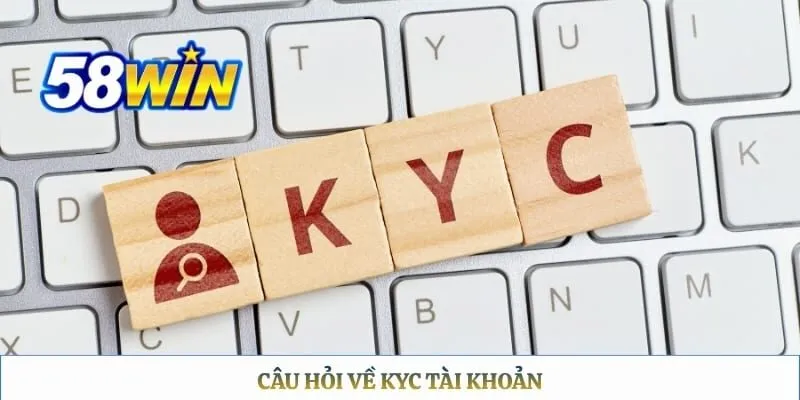 Câu Hỏi Thường Gặp 58WIN Câu hỏi về KYC tài khoản