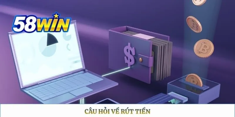 Câu Hỏi Thường Gặp 58WIN Câu hỏi về rút tiền