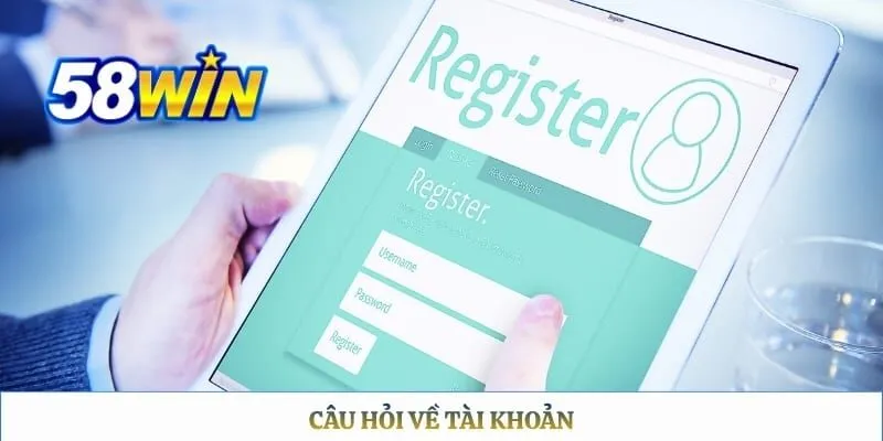 Câu Hỏi Thường Gặp 58WIN Câu hỏi về tài khoản