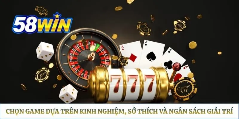 Chọn game dựa trên kinh nghiệm, sở thích và ngân sách giải trí