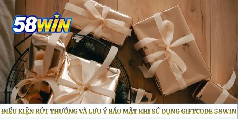 Điều kiện rút thưởng và lưu ý bảo mật khi sử dụng giftcode 58WIN
