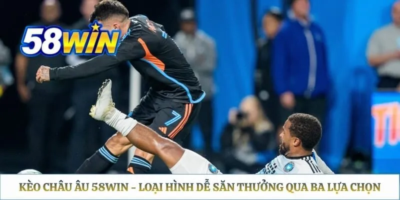 Kèo Châu Âu 58WIN - Loại Hình Dễ Săn Thưởng Qua Ba Lựa Chọn