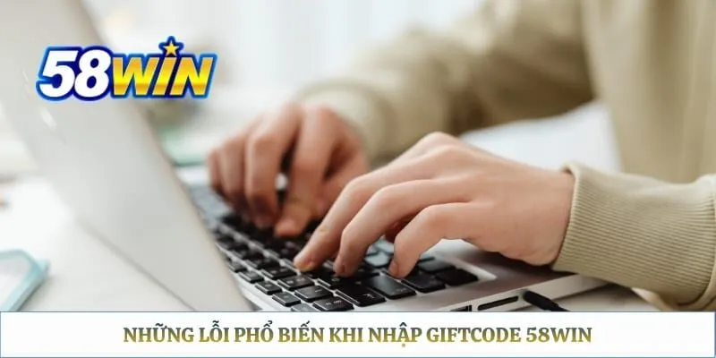 Những lỗi phổ biến khi nhập giftcode 58WIN