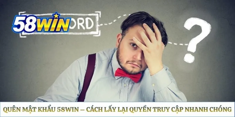 Quên Mật Khẩu 58WIN – Cách Lấy Lại Quyền Truy Cập Nhanh Chóng