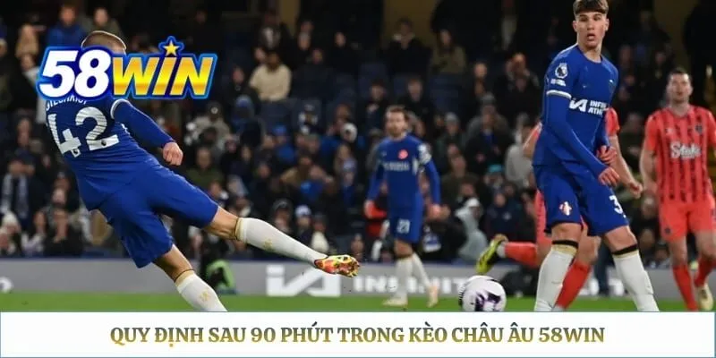 Quy định sau 90 phút trong kèo châu âu 58WIN