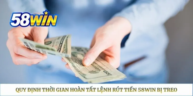 Quy định thời gian hoàn tất lệnh rút tiền 58WIN bị treo