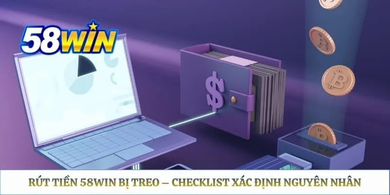 Rút Tiền 58WIN Bị Treo – Checklist Xác Định Nguyên Nhân 