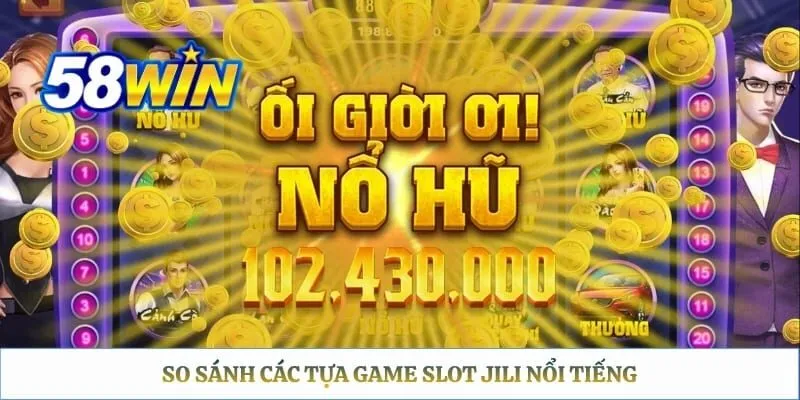 Nổ Hũ JILI 58WIN: So Sánh Các Tựa Game Hot & Trải Nghiệm So sánh các tựa game slot JILI nổi tiếng