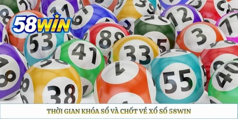 Thời gian khóa sổ và chốt vé xổ số 58WIN