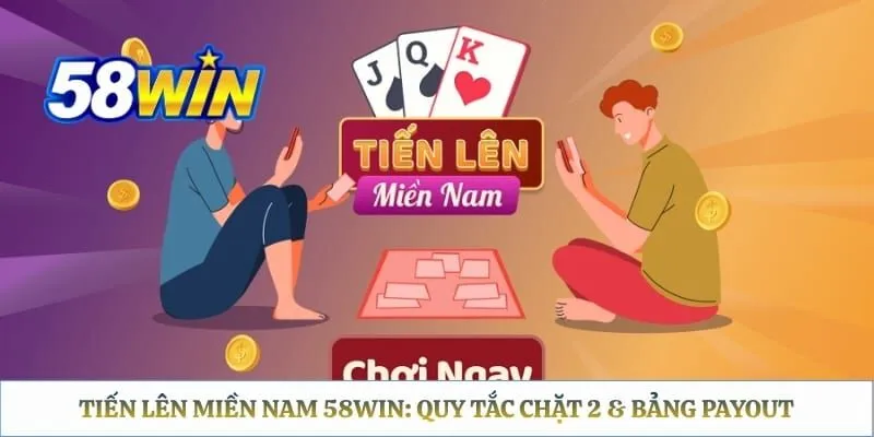 Tiến Lên Miền Nam 58WIN: Quy Tắc Chặt 2 & Bảng Payout Tiến Lên Miền Nam 58WIN: Quy Tắc Chặt 2 & Bảng Payout