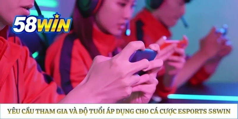 Yêu cầu tham gia và độ tuổi áp dụng cho cá cược eSports 58WIN
